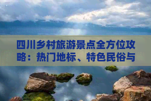 熊猫体育网站：四川乡村旅游景点全方位攻略：热门地标、特色民俗与深度游体验指南