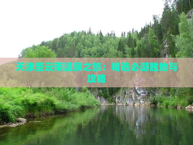 天津至云南温泉之旅：精选必游胜地与攻略